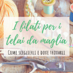 Come scegliere i filati adatti ad ogni telaio da maglia