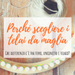 #1 Perché scegliere i telai da maglia